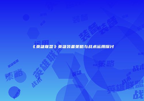 《英雄联盟》英雄装备策略与战术运用探讨