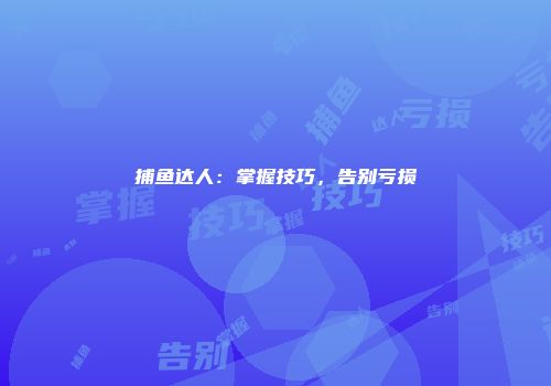 捕鱼达人：掌握技巧，告别亏损