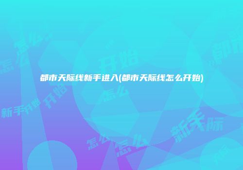 都市天际线新手进入(都市天际线怎么开始)
