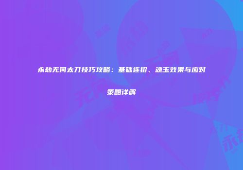 永劫无间太刀技巧攻略：基础连招、魂玉效果与应对策略详解