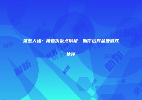 第五人格：角色优缺点解析，助你选择最佳游戏伙伴