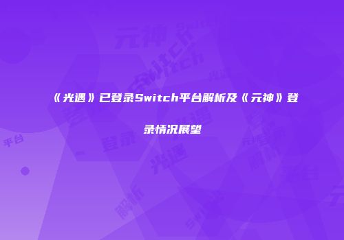 《光遇》已登录Switch平台解析及《元神》登录情况展望