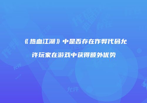 《热血江湖》中是否存在作弊代码允许玩家在游戏中获得额外优势