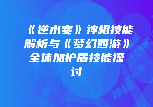 《逆水寒》神相技能解析与《梦幻西游》全体加护盾技能探讨