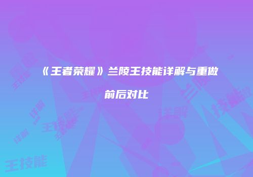《王者荣耀》兰陵王技能详解与重做前后对比