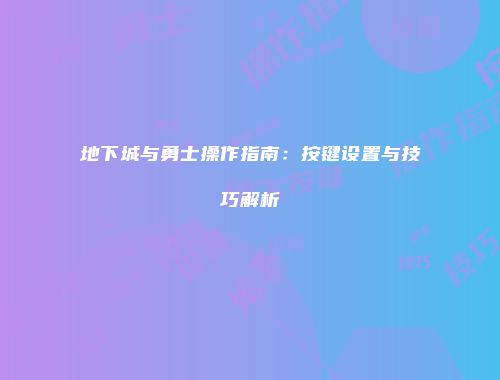 地下城与勇士操作指南：按键设置与技巧解析