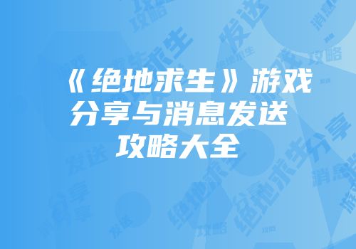 《绝地求生》游戏分享与消息发送攻略大全
