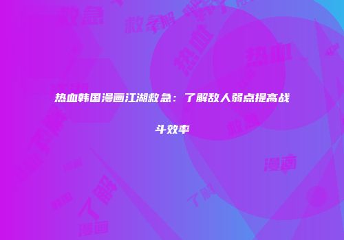 热血韩国漫画江湖救急：了解敌人弱点提高战斗效率