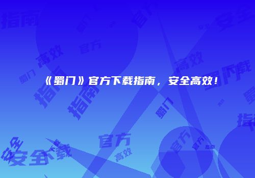《蜀门》官方下载指南，安全高效！