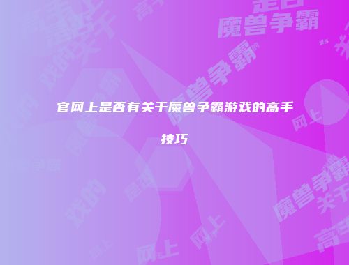 官网上是否有关于魔兽争霸游戏的高手技巧