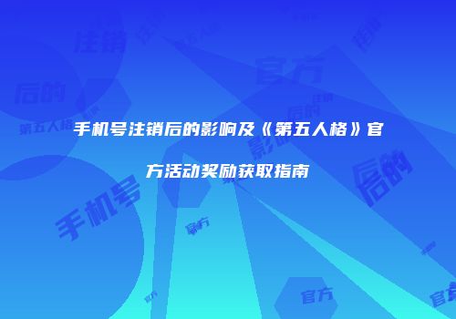 手机号注销后的影响及《第五人格》官方活动奖励获取指南