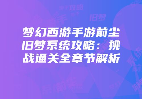 梦幻西游手游前尘旧梦系统攻略：挑战通关全章节解析