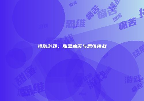烧脑游戏：甜蜜痛苦与思维挑战