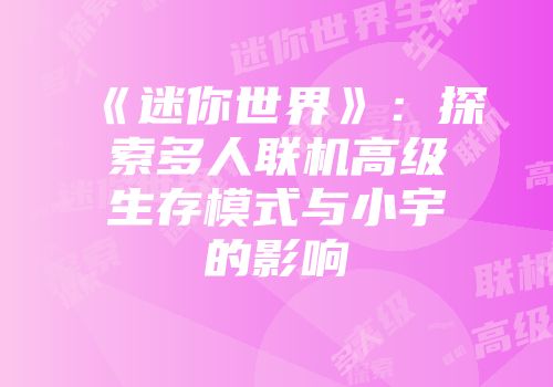 《迷你世界》：探索多人联机高级生存模式与小宇的影响
