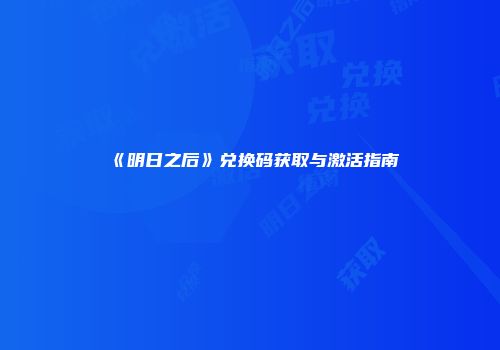 《明日之后》兑换码获取与激活指南