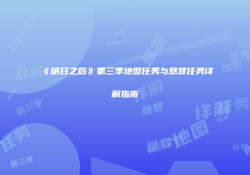 《明日之后》第三季地图任务与悬赏任务详解指南
