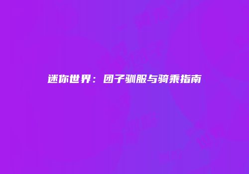 迷你世界：团子驯服与骑乘指南