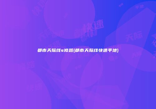 都市天际线s修路(都市天际线快速平地)