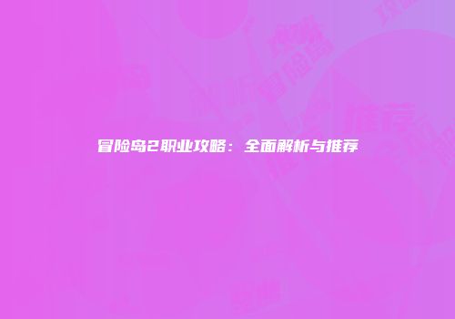 冒险岛2职业攻略：全面解析与推荐