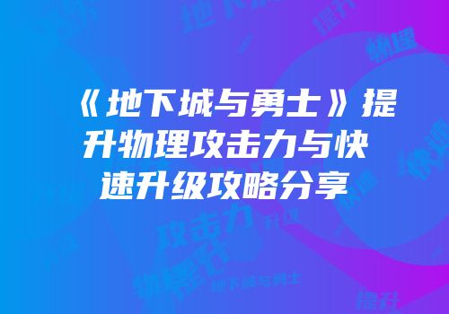 《地下城与勇士》提升物理攻击力与快速升级攻略分享