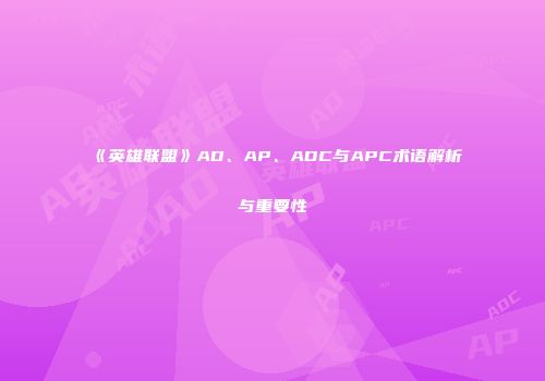 《英雄联盟》AD、AP、ADC与APC术语解析与重要性