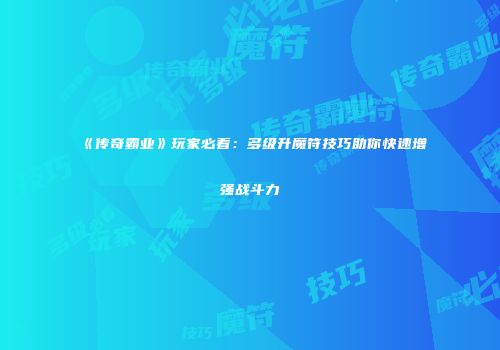 《传奇霸业》玩家必看:多级升魔符技巧助你快速增强战斗力