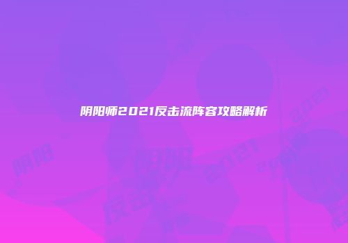 阴阳师2021反击流阵容攻略解析