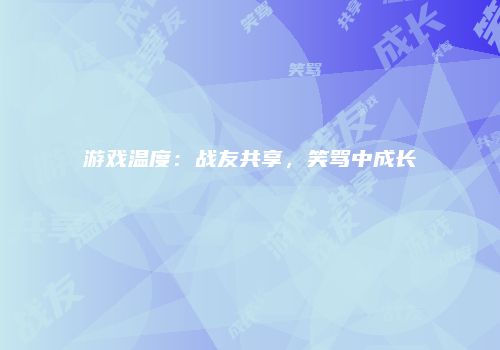 游戏温度：战友共享，笑骂中成长