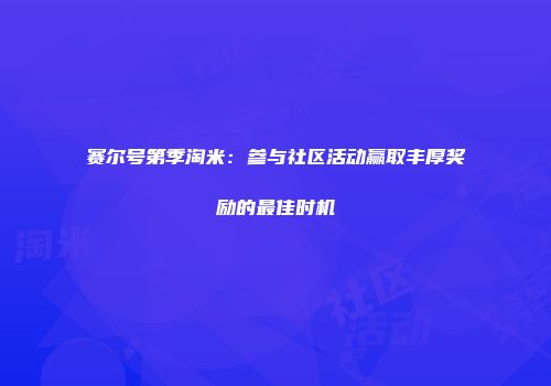 赛尔号第季淘米：参与社区活动赢取丰厚奖励的最佳时机