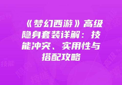 《梦幻西游》高级隐身套装详解：技能冲突、实用性与搭配攻略
