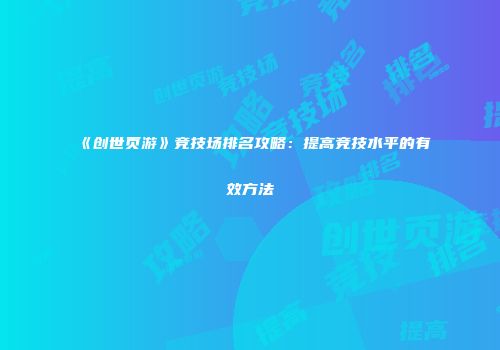 《创世页游》竞技场排名攻略：提高竞技水平的有效方法