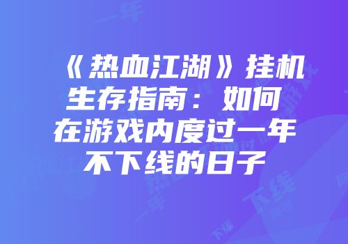 《热血江湖》挂机生存指南：如何在游戏内度过一年不下线的日子