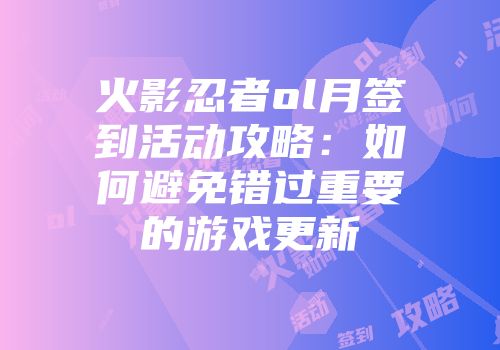 火影忍者ol月签到活动攻略：如何避免错过重要的游戏更新