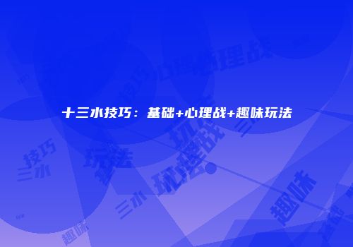 十三水技巧：基础+心理战+趣味玩法