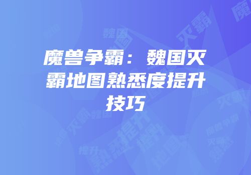 魔兽争霸:魏国灭霸地图熟悉度提升技巧
