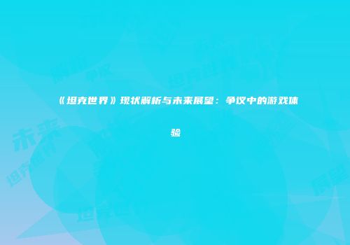 《坦克世界》现状解析与未来展望：争议中的游戏体验