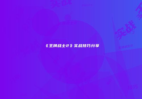 《王牌战士2》实战技巧分享