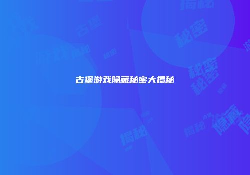 古堡游戏隐藏秘密大揭秘