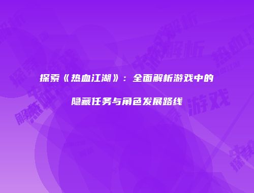 探索《热血江湖》:全面解析游戏中的隐藏任务与角色发展路线