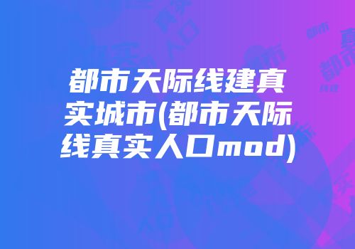 都市天际线建真实城市(都市天际线真实人口mod)