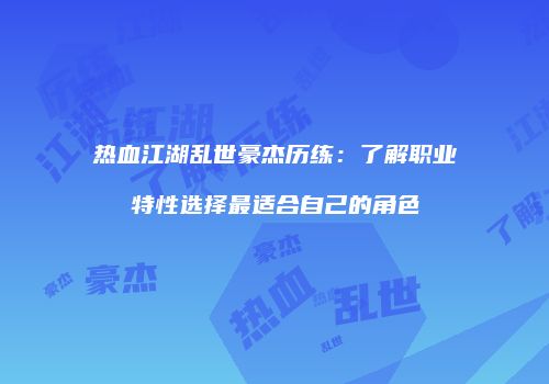 热血江湖乱世豪杰历练：了解职业特性选择最适合自己的角色