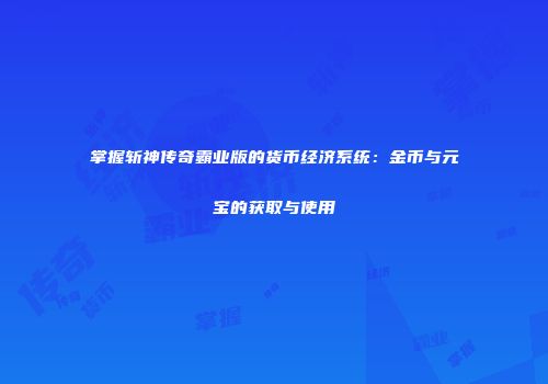 掌握斩神传奇霸业版的货币经济系统：金币与元宝的获取与使用