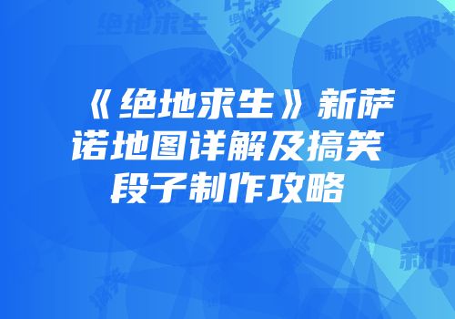 《绝地求生》新萨诺地图详解及搞笑段子制作攻略