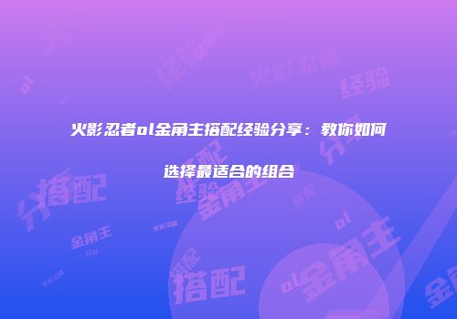 火影忍者ol金角主搭配经验分享：教你如何选择最适合的组合