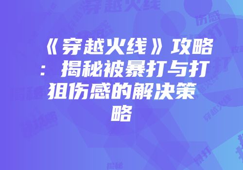 《穿越火线》攻略：揭秘被暴打与打狙伤感的解决策略