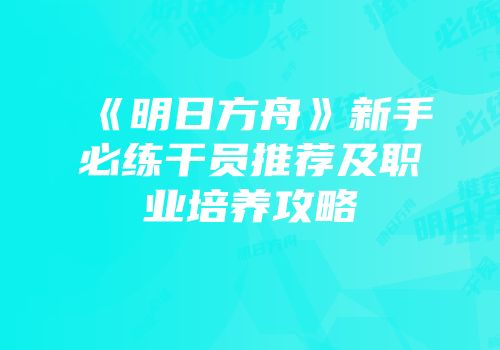 《明日方舟》新手必练干员推荐及职业培养攻略