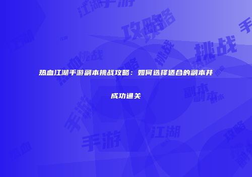 热血江湖手游副本挑战攻略：如何选择适合的副本并成功通关