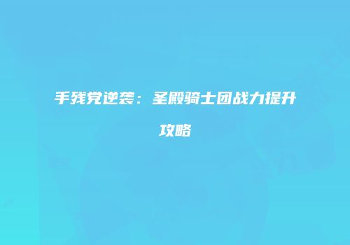 手残党逆袭：圣殿骑士团战力提升攻略
