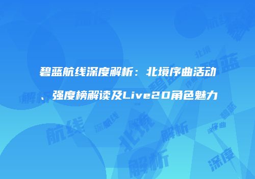 碧蓝航线深度解析：北境序曲活动、强度榜解读及Live2D角色魅力