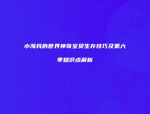小海我的世界神奇宝贝生存技巧及第六季知识点解析